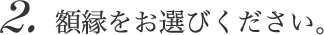 2.額縁をお選びください。